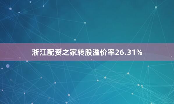 浙江配资之家转股溢价率26.31%