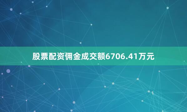 股票配资佣金成交额6706.41万元