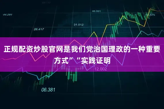 正规配资炒股官网是我们党治国理政的一种重要方式”“实践证明