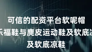 可信的配资平台软呢帽、乐福鞋与麂皮运动鞋及软底凉鞋