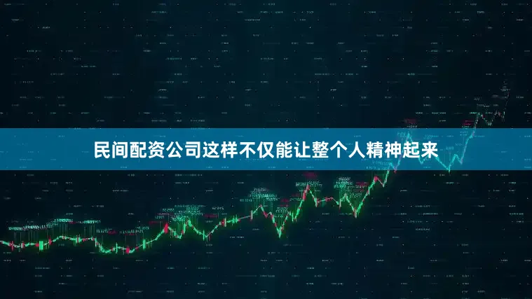 民间配资公司这样不仅能让整个人精神起来