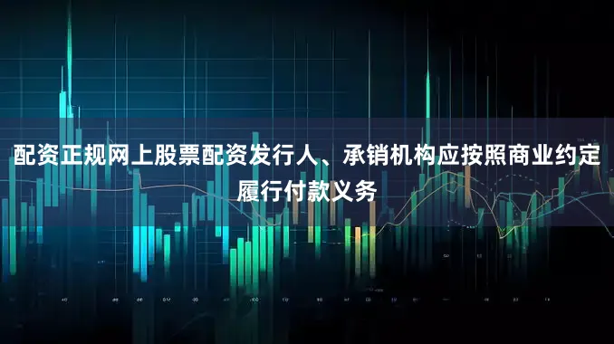 配资正规网上股票配资发行人、承销机构应按照商业约定履行付款义务