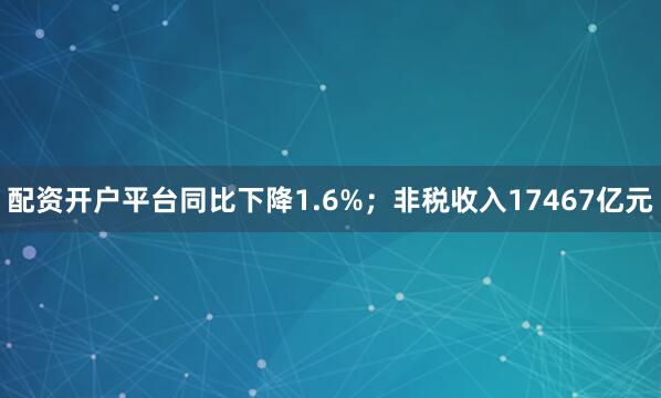 配资开户平台同比下降1.6%；非税收入17467亿元