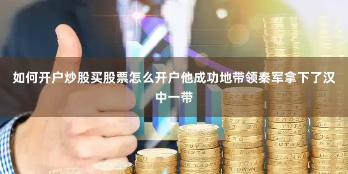 如何开户炒股买股票怎么开户他成功地带领秦军拿下了汉中一带