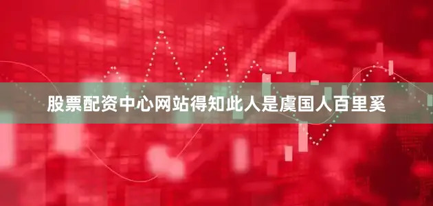 股票配资中心网站得知此人是虞国人百里奚