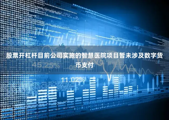 股票开杠杆目前公司实施的智慧医院项目暂未涉及数字货币支付